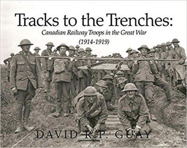 Tracks to the Trenches:  Canadian Railway Troops in the Great War (1914 - 1919)